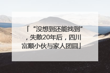 “没想到还能找到”，失散20年后，四川富顺小伙与家人团圆